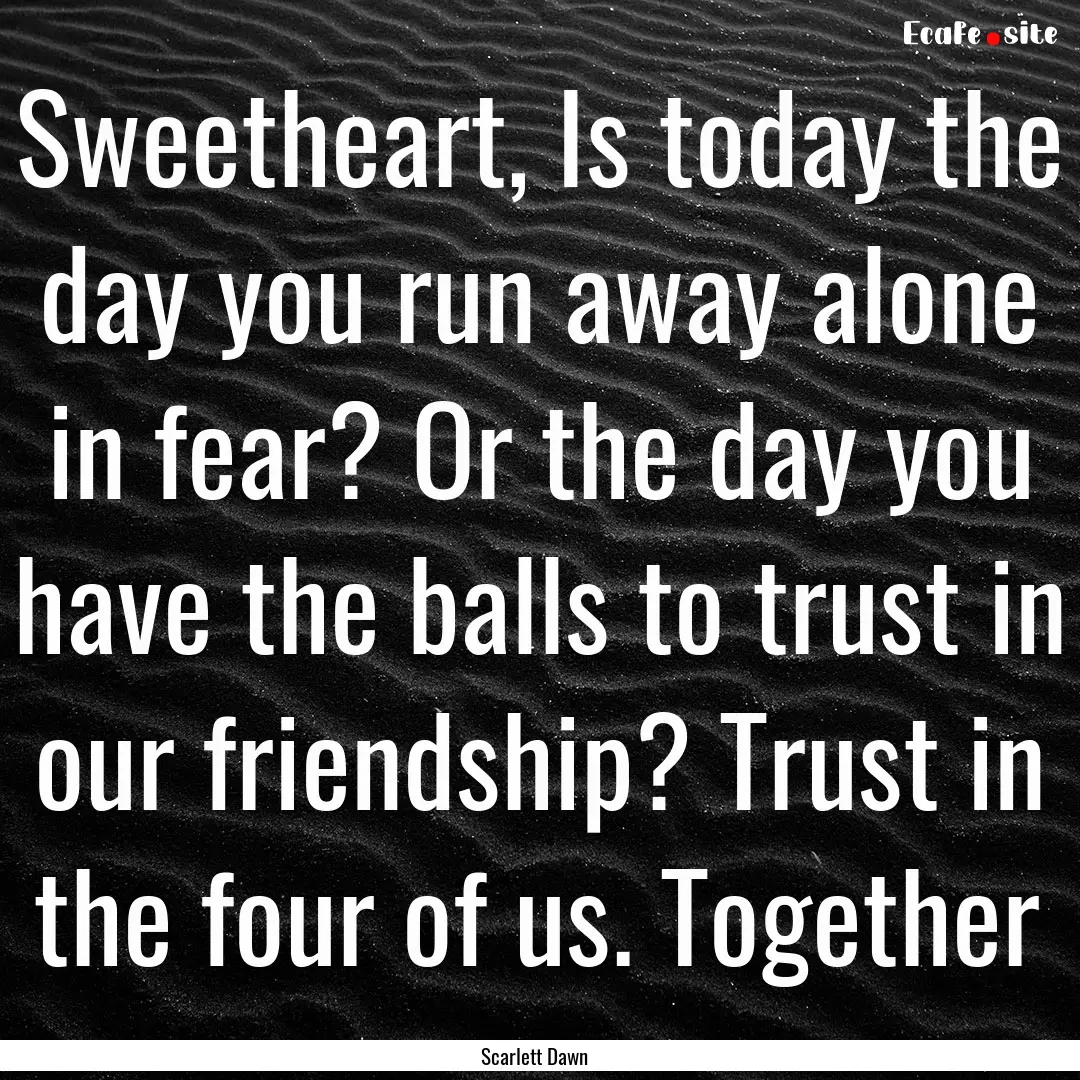 Sweetheart, Is today the day you run away.... : Quote by Scarlett Dawn