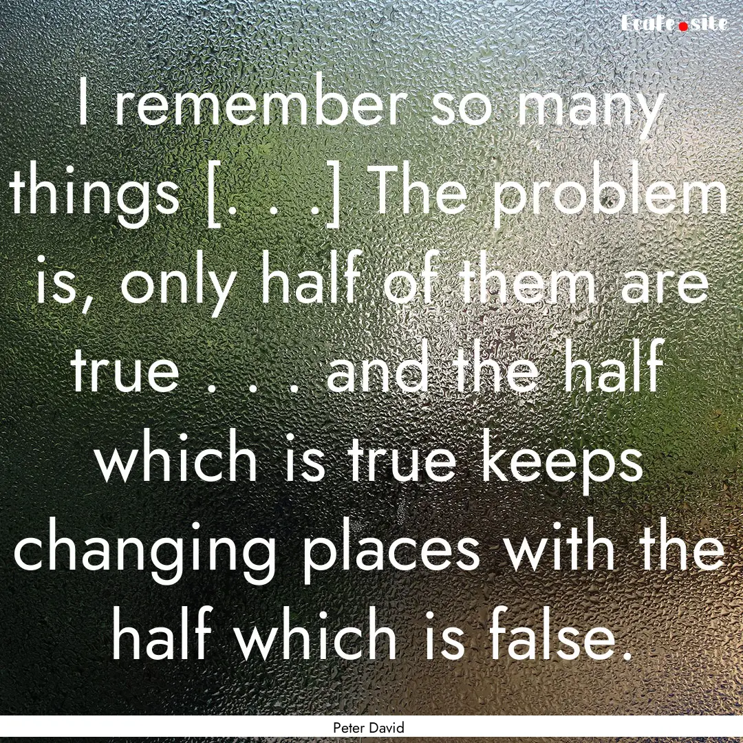 I remember so many things [. . .] The problem.... : Quote by Peter David