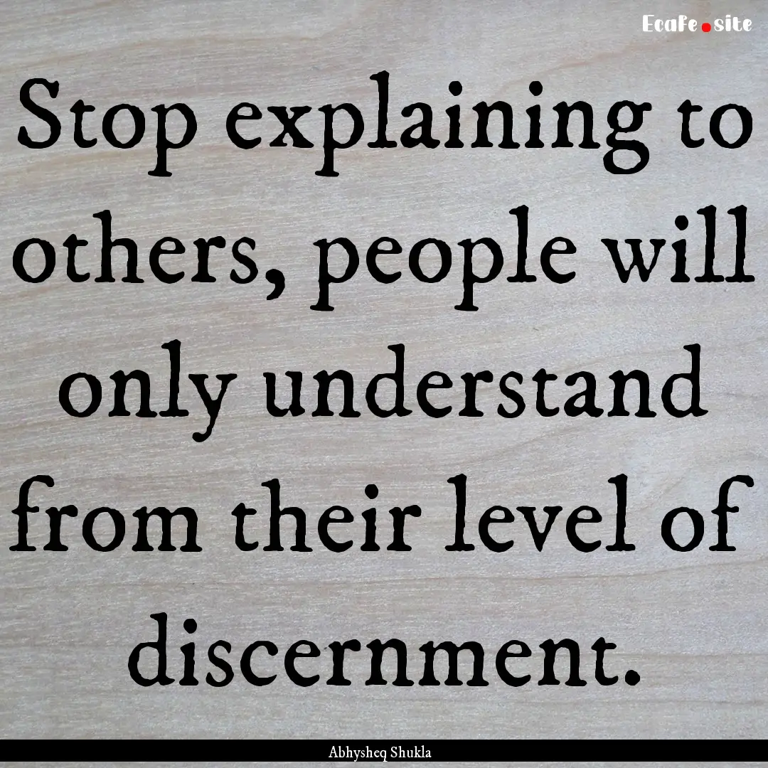 Stop explaining to others, people will only.... : Quote by Abhysheq Shukla