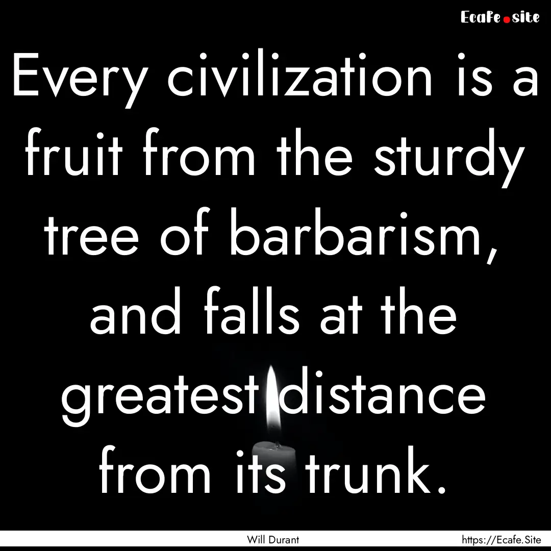 Every civilization is a fruit from the sturdy.... : Quote by Will Durant