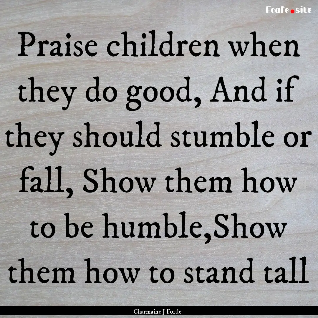 Praise children when they do good, And if.... : Quote by Charmaine J Forde