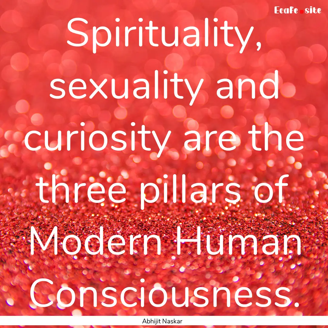 Spirituality, sexuality and curiosity are.... : Quote by Abhijit Naskar