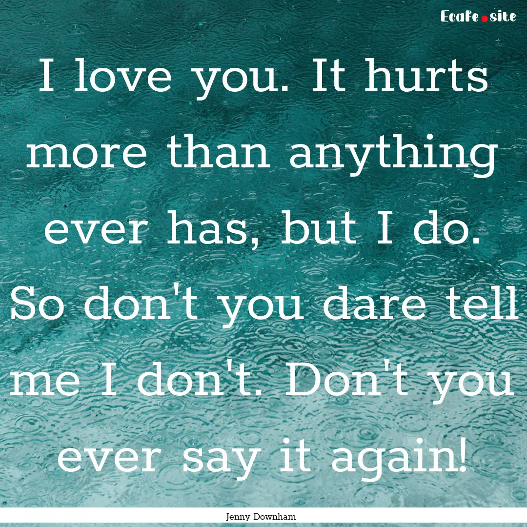 I love you. It hurts more than anything ever.... : Quote by Jenny Downham