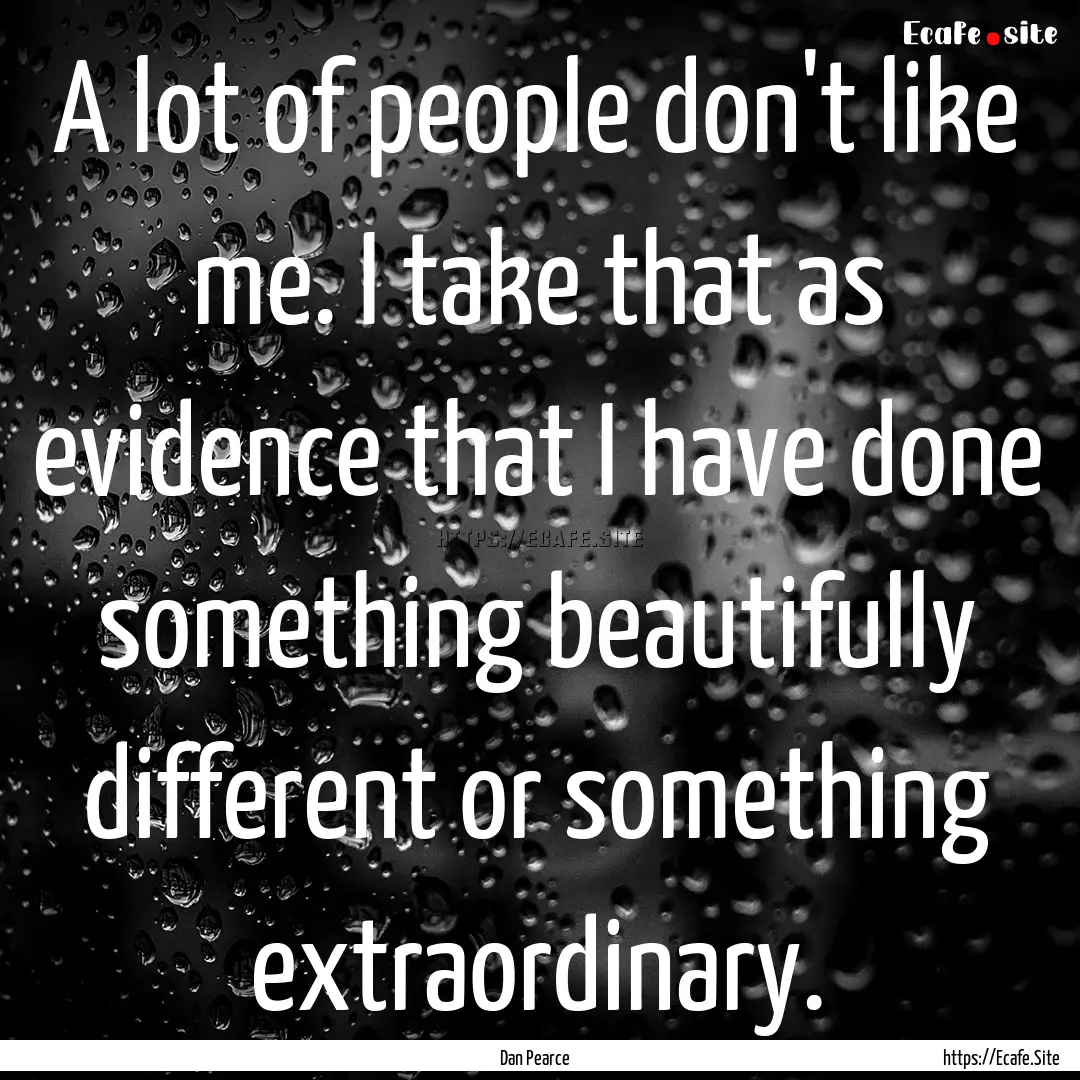 A lot of people don't like me. I take that.... : Quote by Dan Pearce