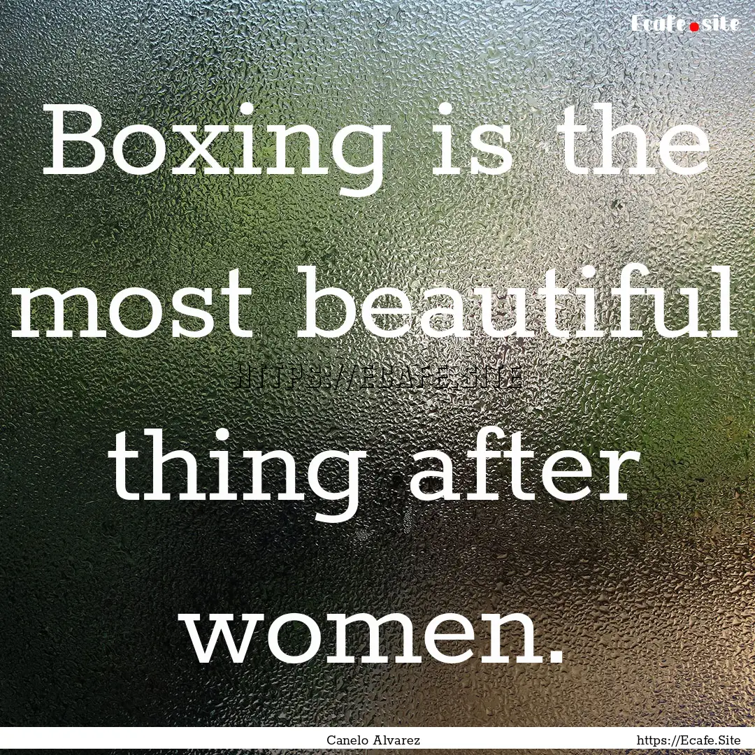 Boxing is the most beautiful thing after.... : Quote by Canelo Alvarez