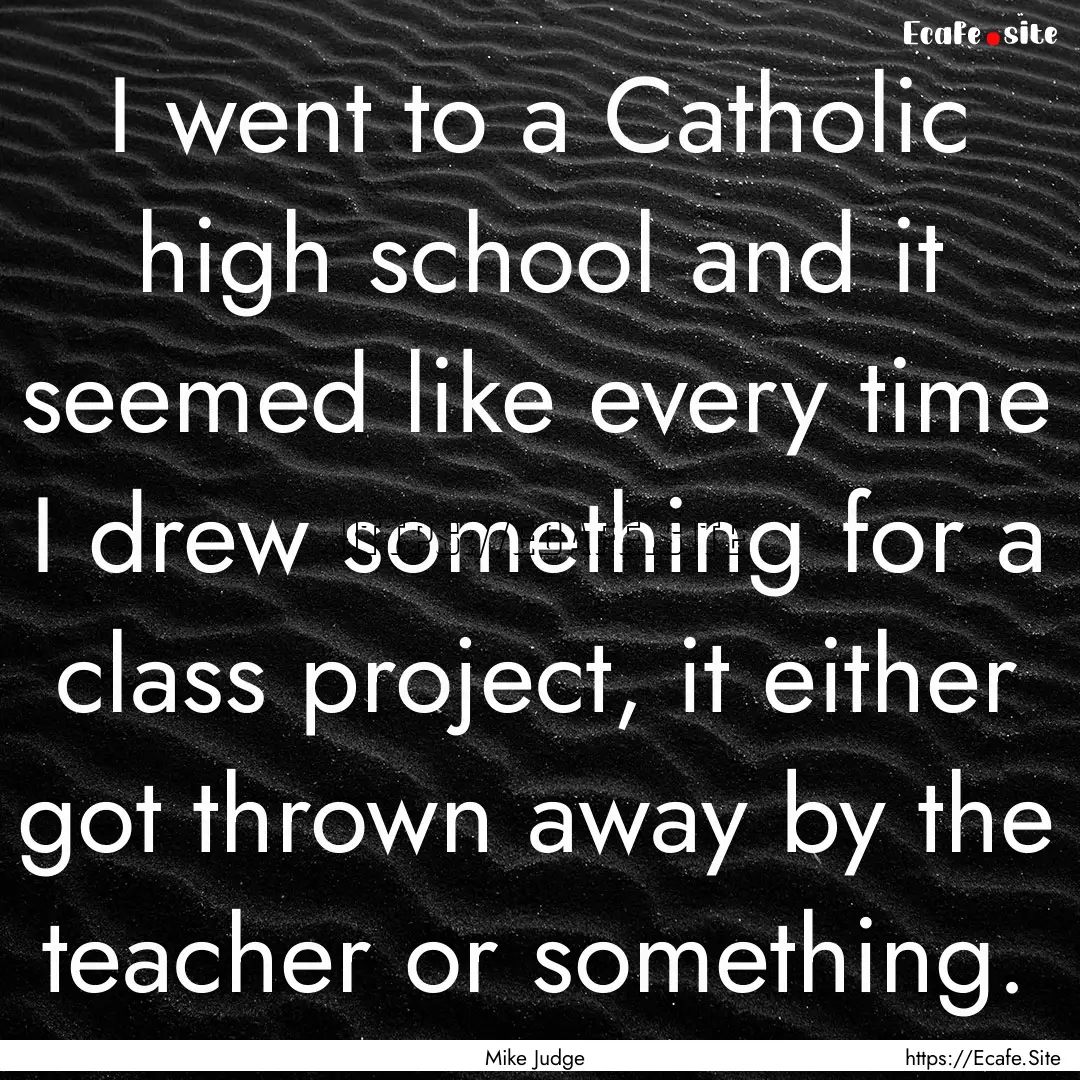 I went to a Catholic high school and it seemed.... : Quote by Mike Judge