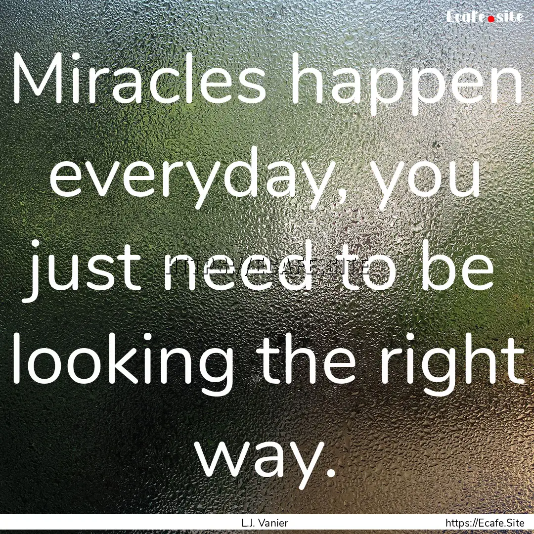 Miracles happen everyday, you just need to.... : Quote by L.J. Vanier