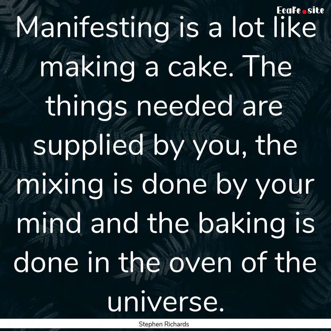 Manifesting is a lot like making a cake..... : Quote by Stephen Richards