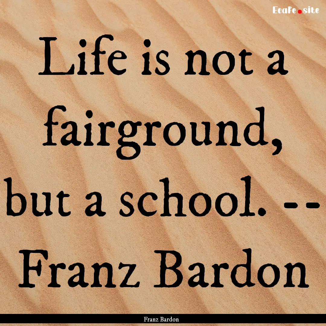 Life is not a fairground, but a school. --.... : Quote by Franz Bardon