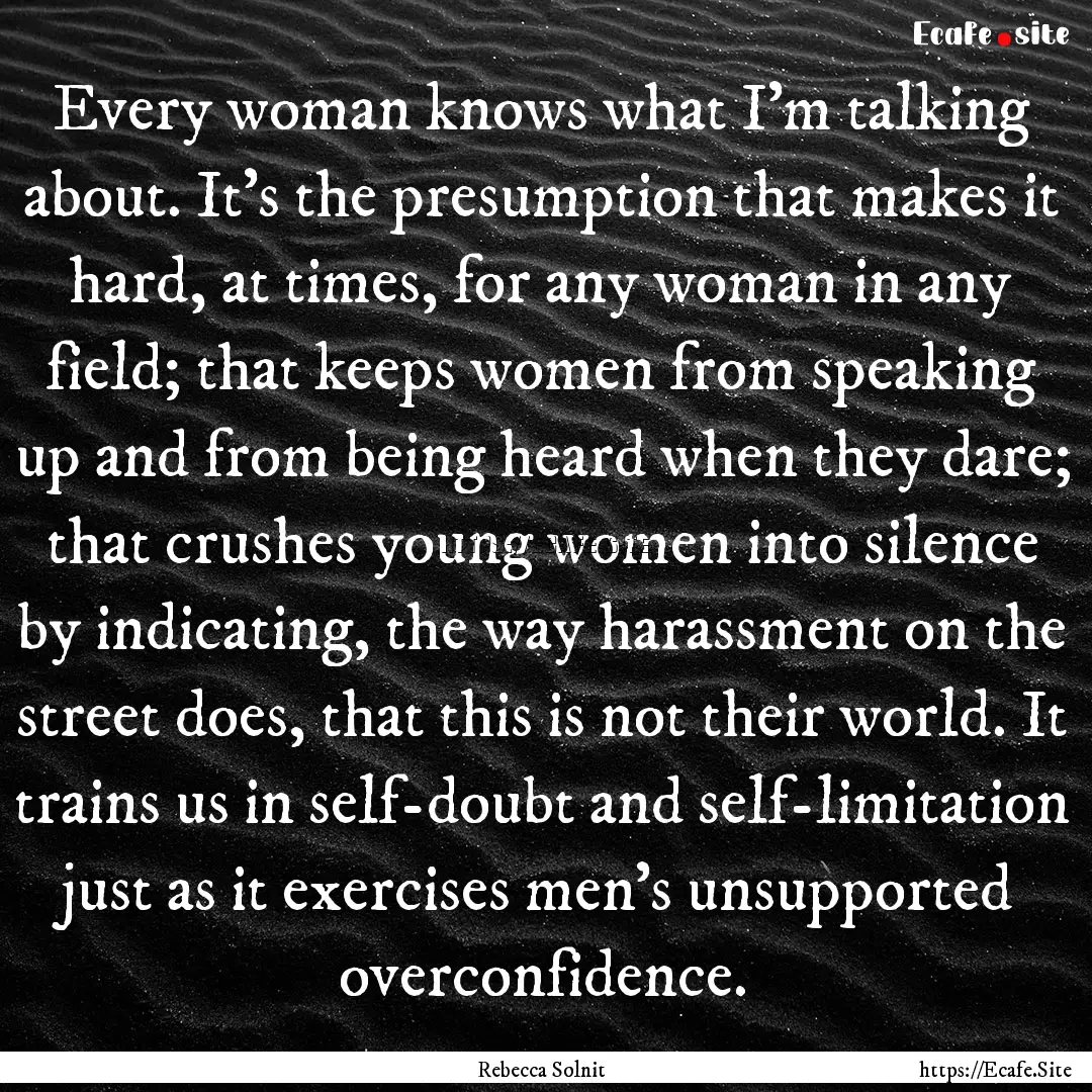 Every woman knows what I'm talking about..... : Quote by Rebecca Solnit