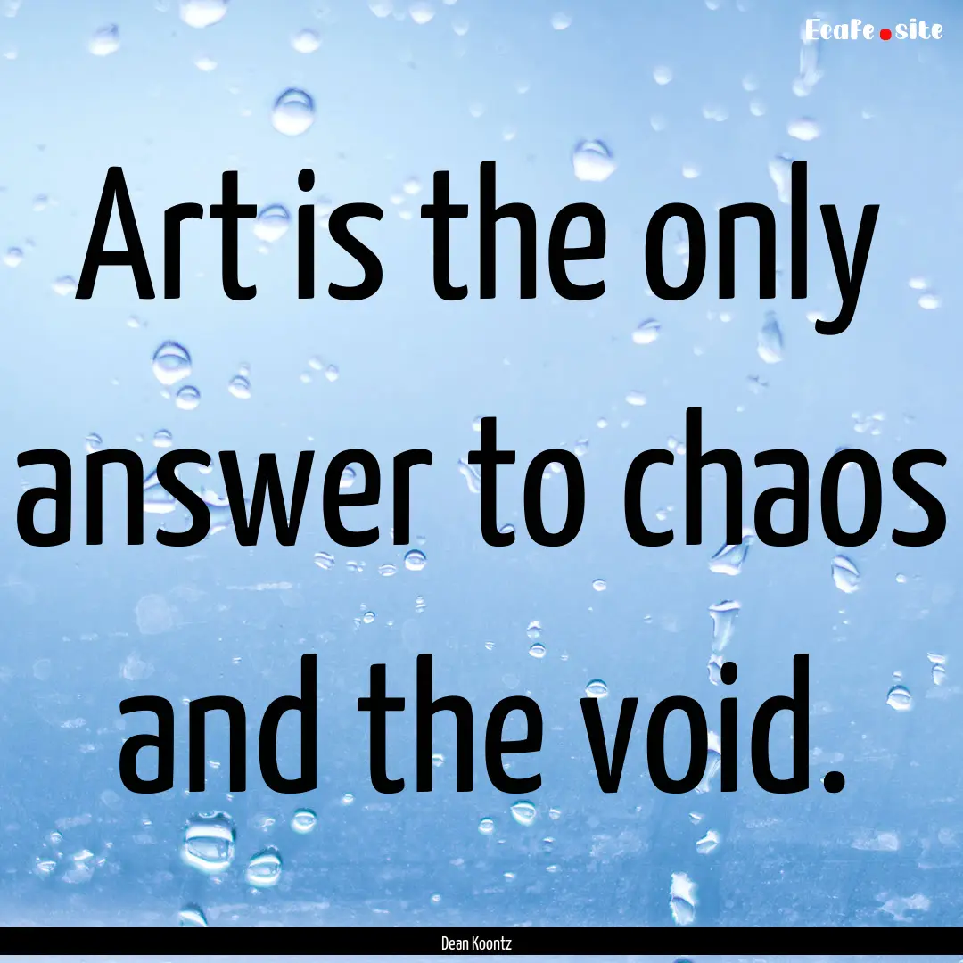 Art is the only answer to chaos and the void..... : Quote by Dean Koontz