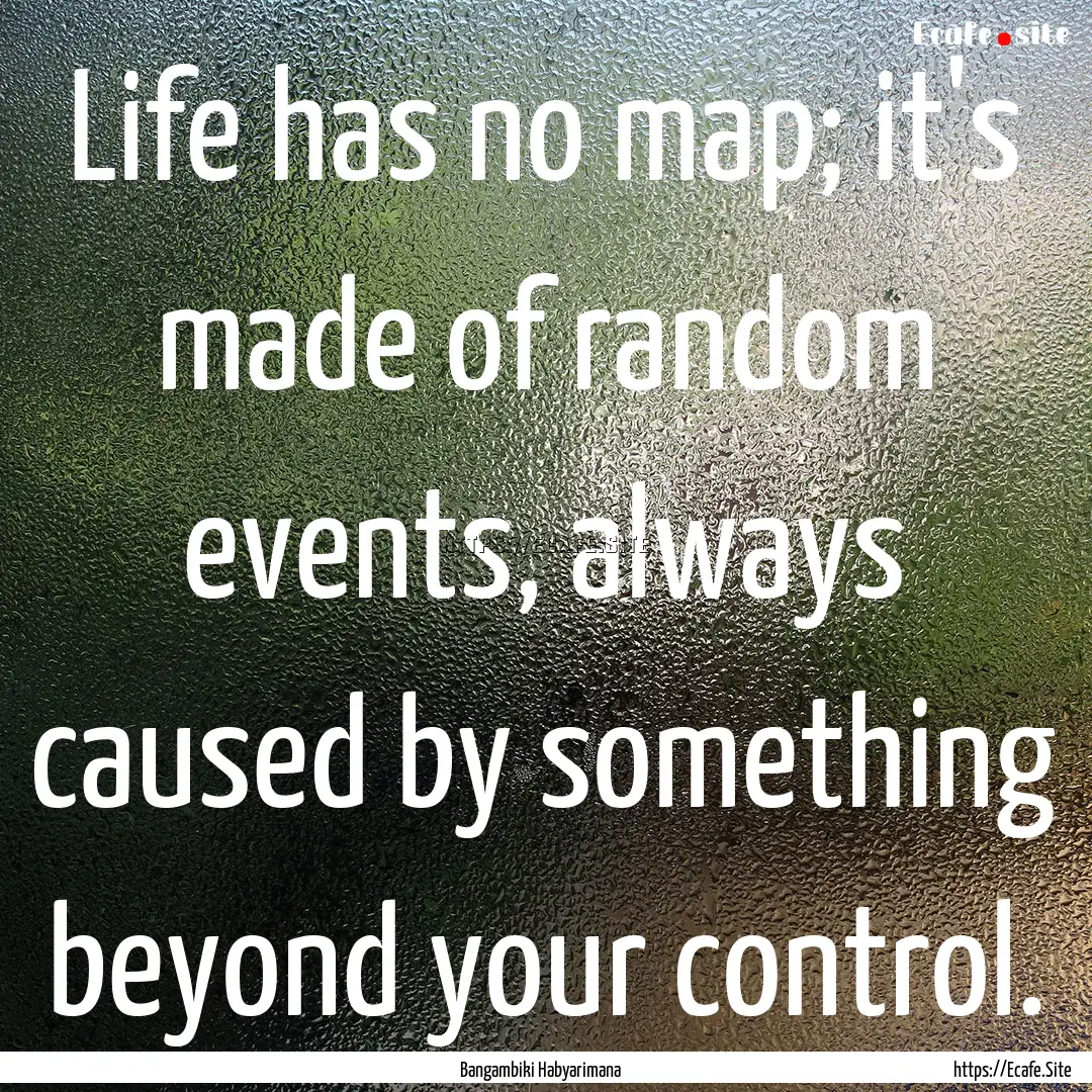 Life has no map; it's made of random events,.... : Quote by Bangambiki Habyarimana