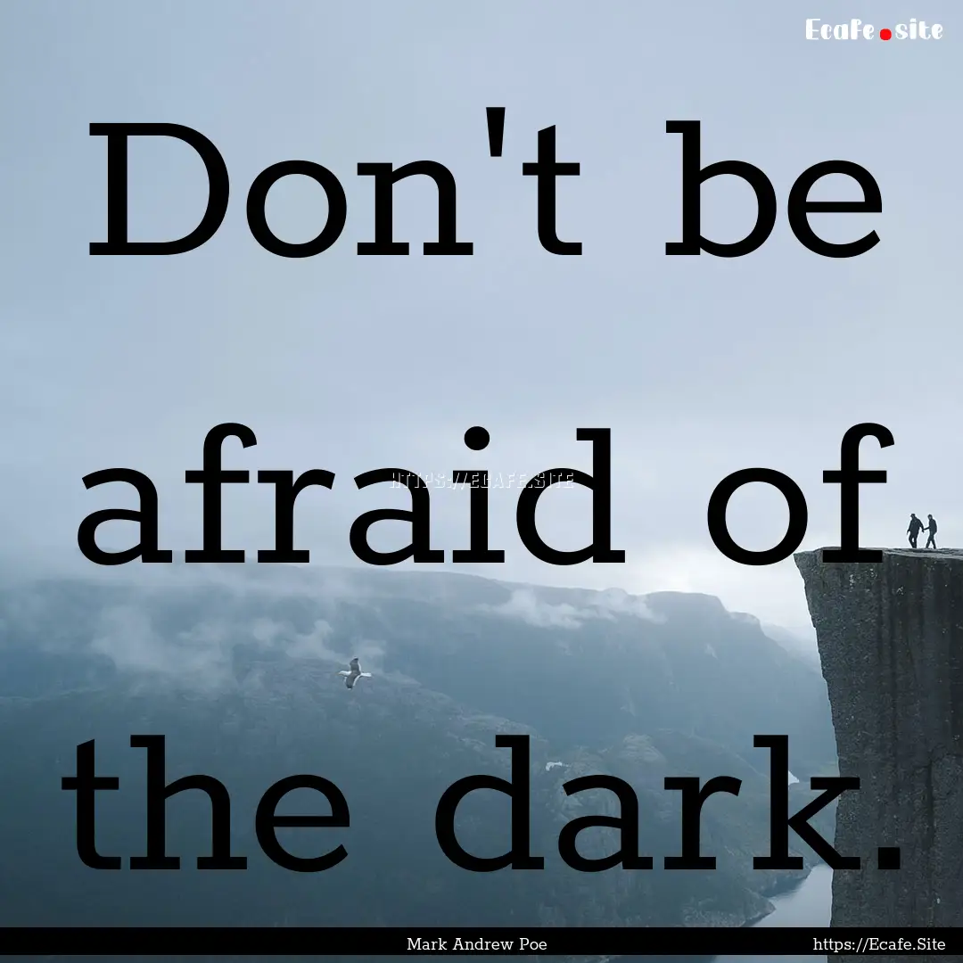 Don't be afraid of the dark. : Quote by Mark Andrew Poe