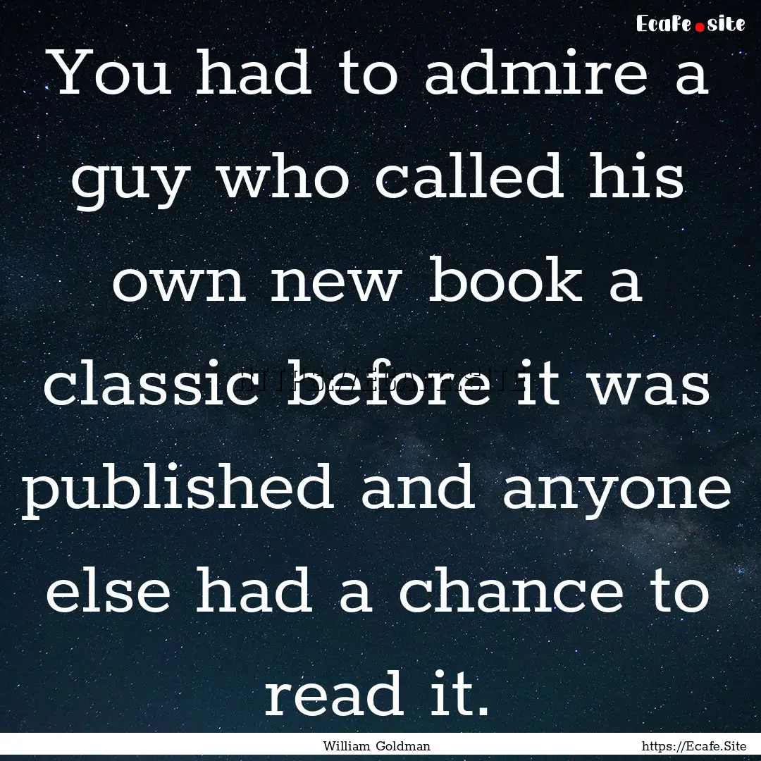 You had to admire a guy who called his own.... : Quote by William Goldman