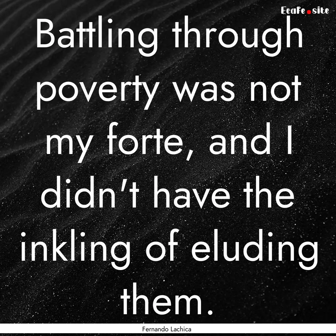 Battling through poverty was not my forte,.... : Quote by Fernando Lachica