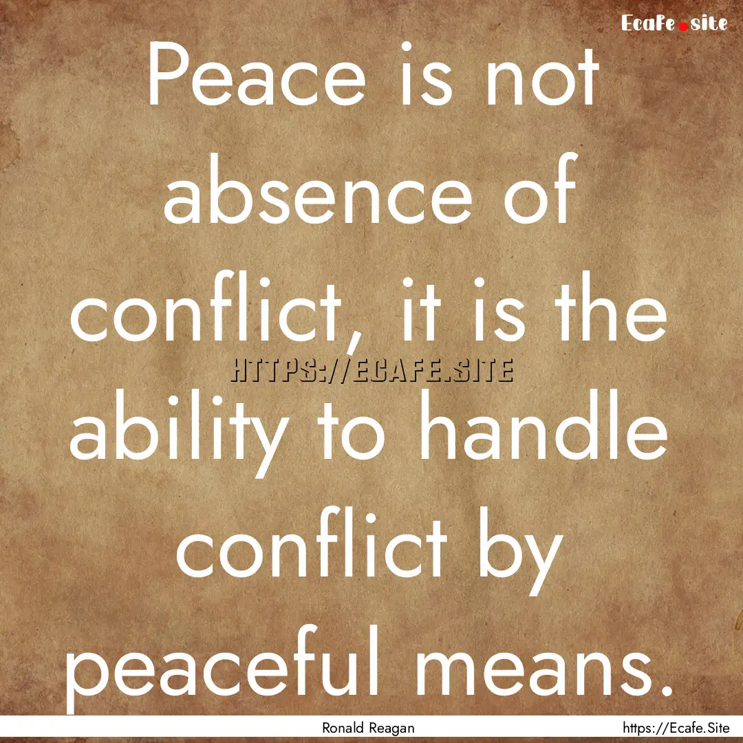 Peace is not absence of conflict, it is the.... : Quote by Ronald Reagan