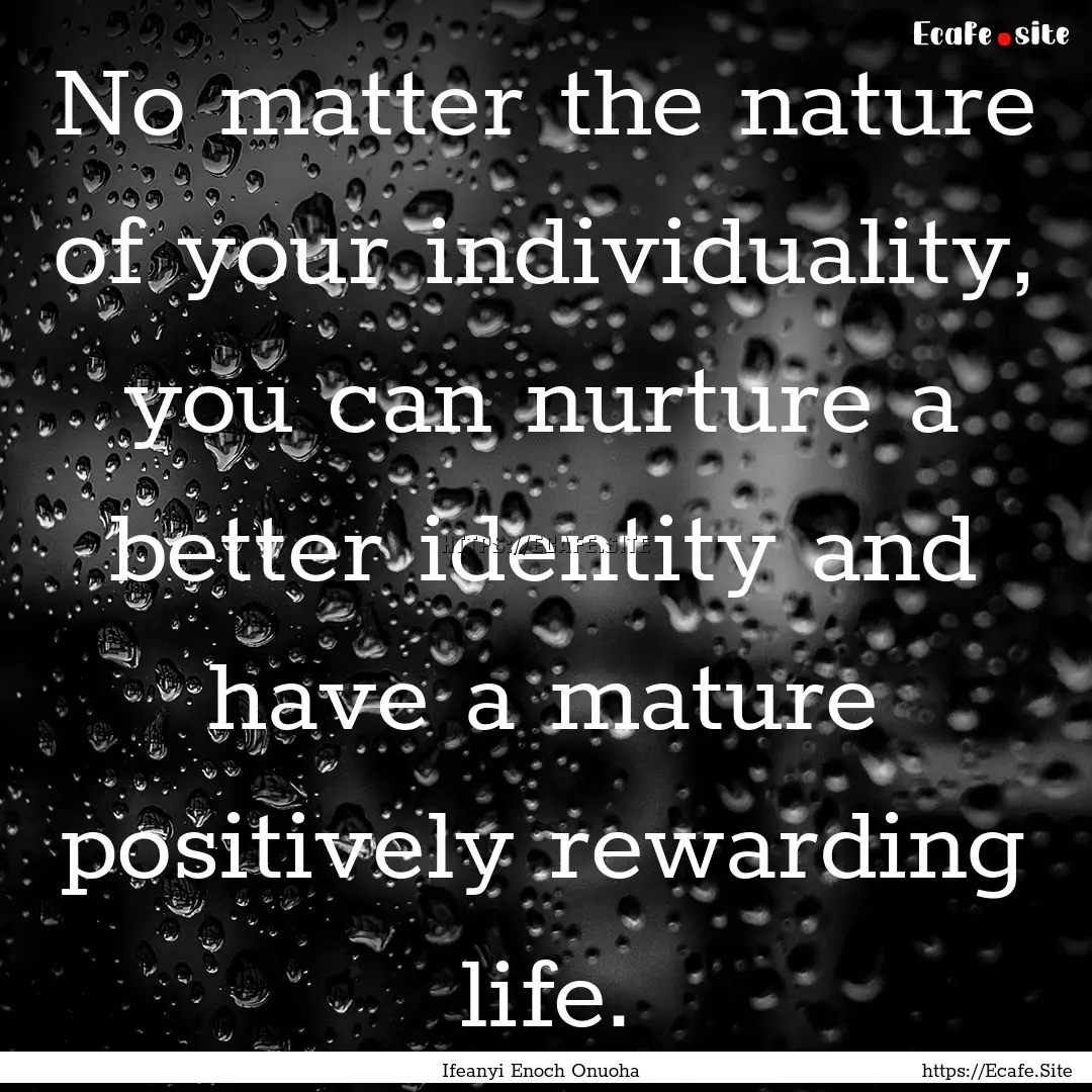 No matter the nature of your individuality,.... : Quote by Ifeanyi Enoch Onuoha