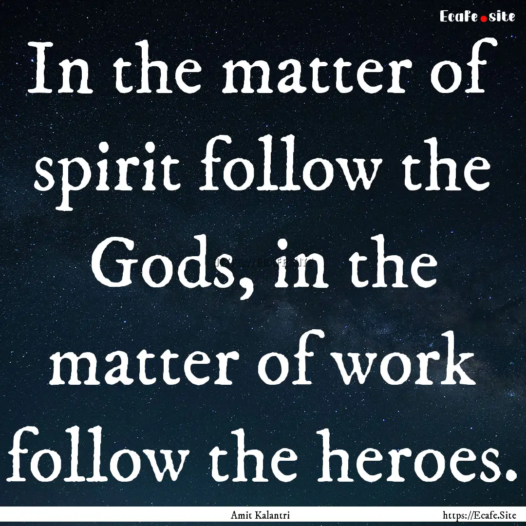 In the matter of spirit follow the Gods,.... : Quote by Amit Kalantri