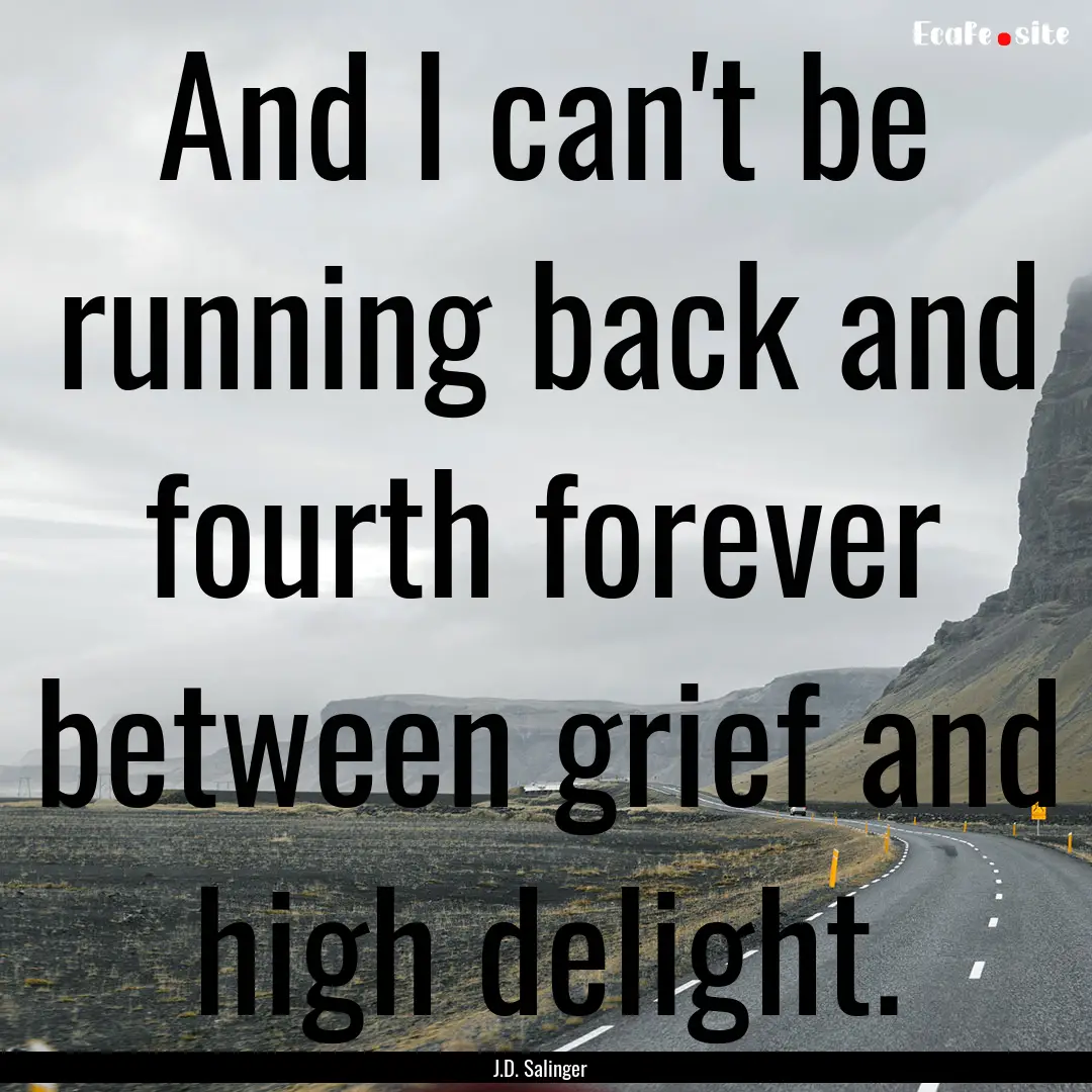 And I can't be running back and fourth forever.... : Quote by J.D. Salinger