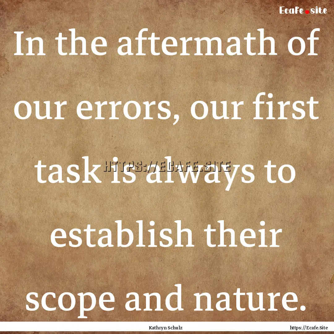 In the aftermath of our errors, our first.... : Quote by Kathryn Schulz