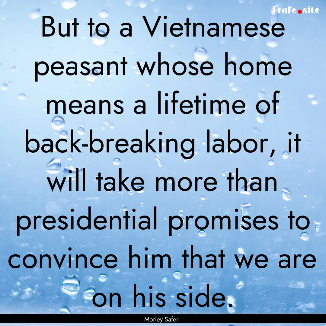 But to a Vietnamese peasant whose home means.... : Quote by Morley Safer