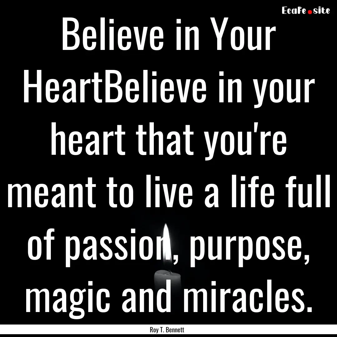 Believe in Your HeartBelieve in your heart.... : Quote by Roy T. Bennett