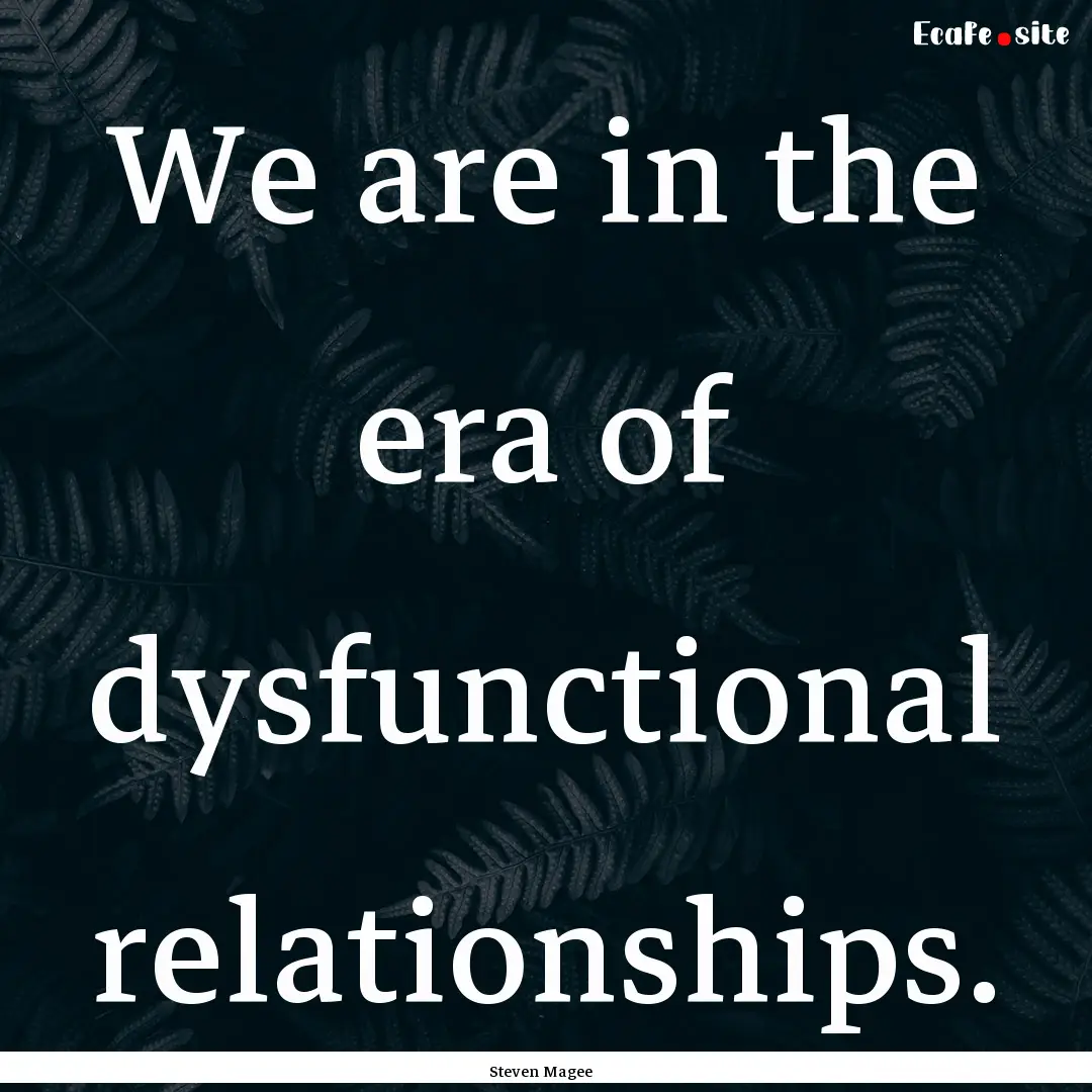 We are in the era of dysfunctional relationships..... : Quote by Steven Magee