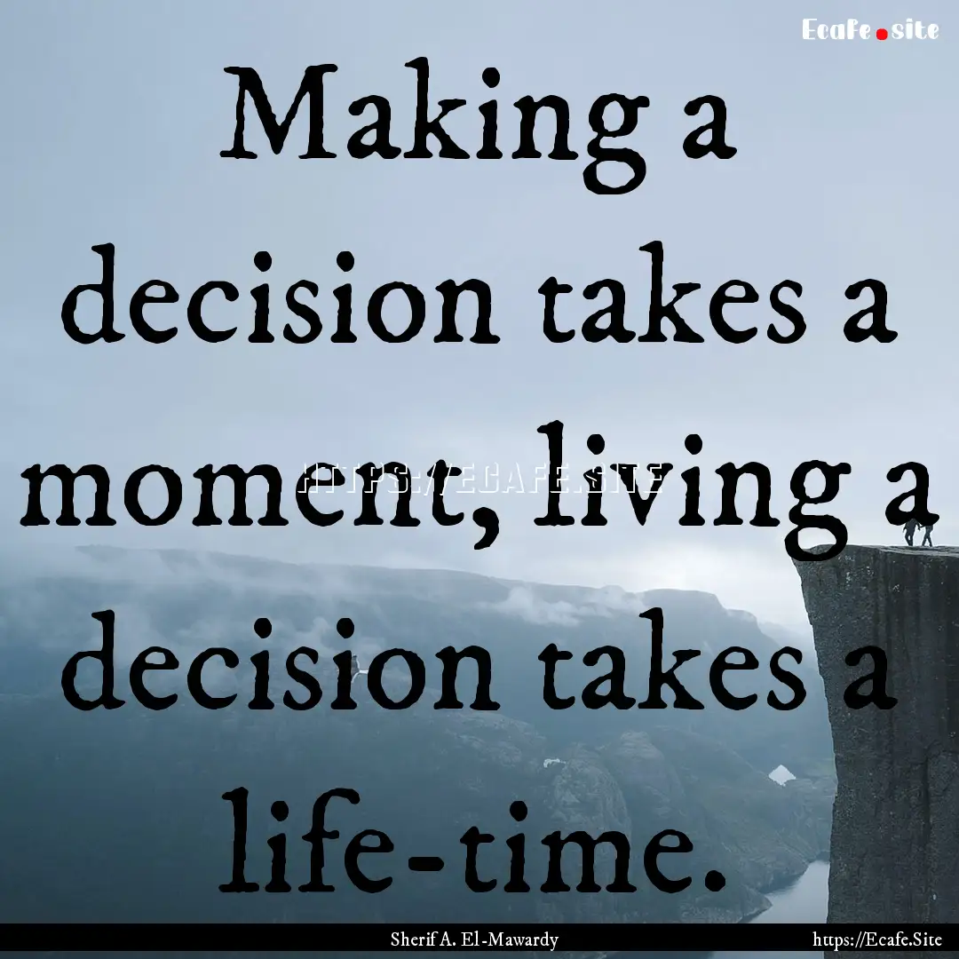 Making a decision takes a moment, living.... : Quote by Sherif A. El-Mawardy