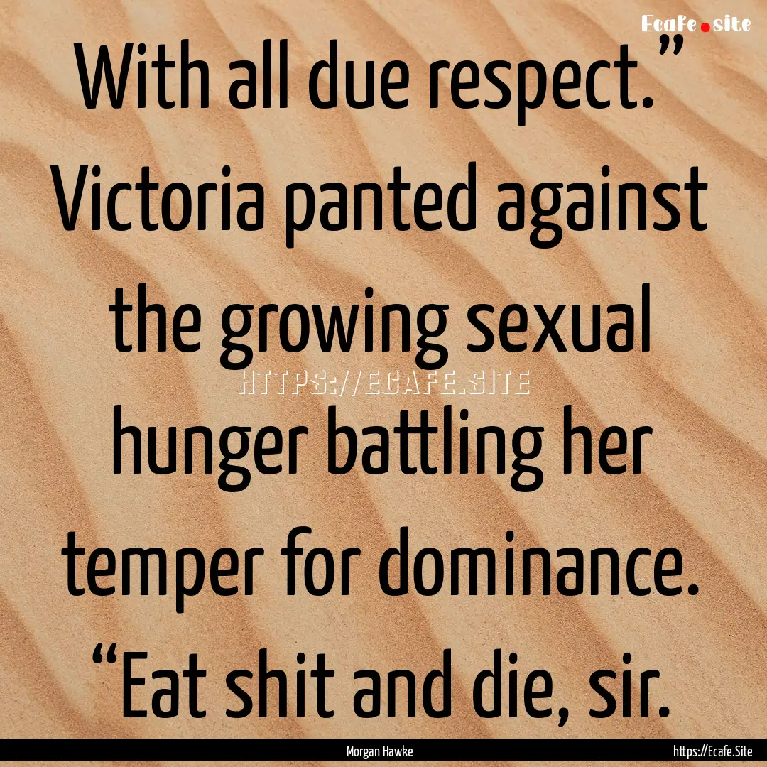 With all due respect.” Victoria panted.... : Quote by Morgan Hawke