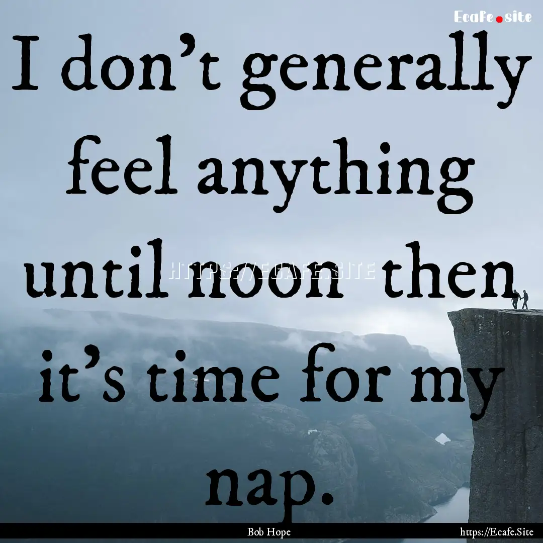 I don't generally feel anything until noon.... : Quote by Bob Hope