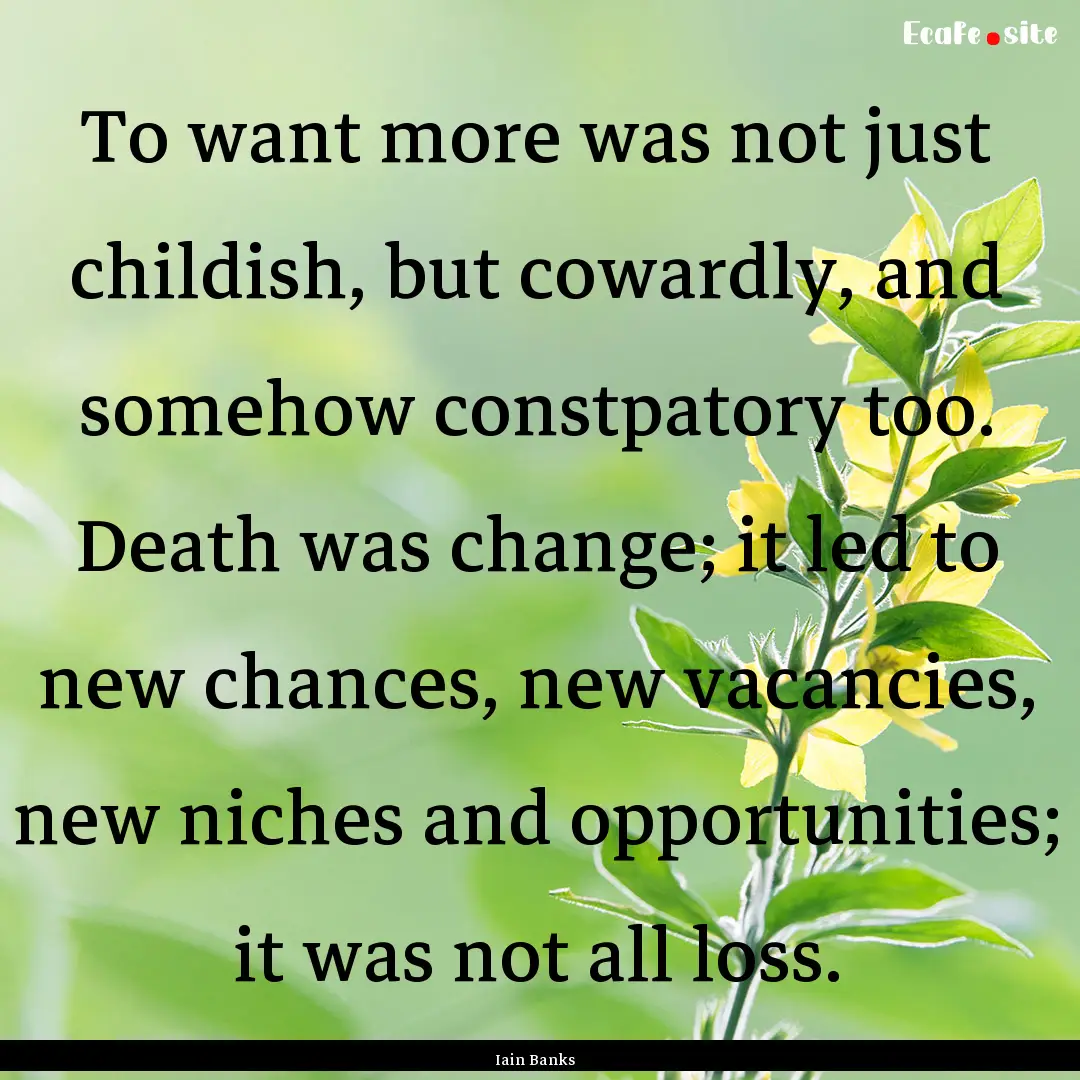 To want more was not just childish, but cowardly,.... : Quote by Iain Banks