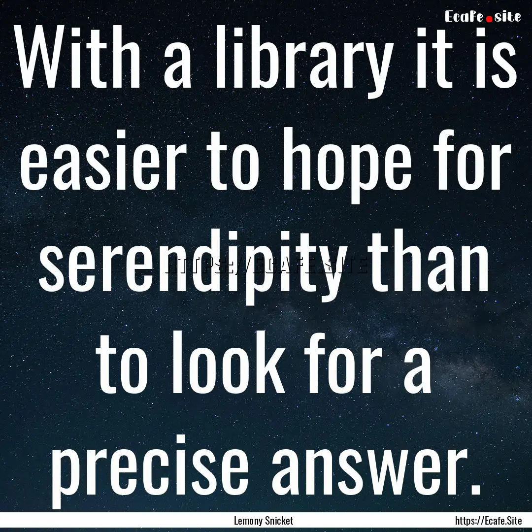 With a library it is easier to hope for serendipity.... : Quote by Lemony Snicket