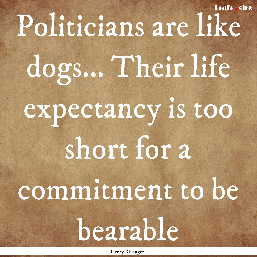 Politicians are like dogs... Their life expectancy.... : Quote by Henry Kissinger