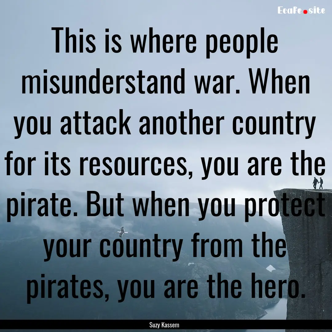 This is where people misunderstand war. When.... : Quote by Suzy Kassem