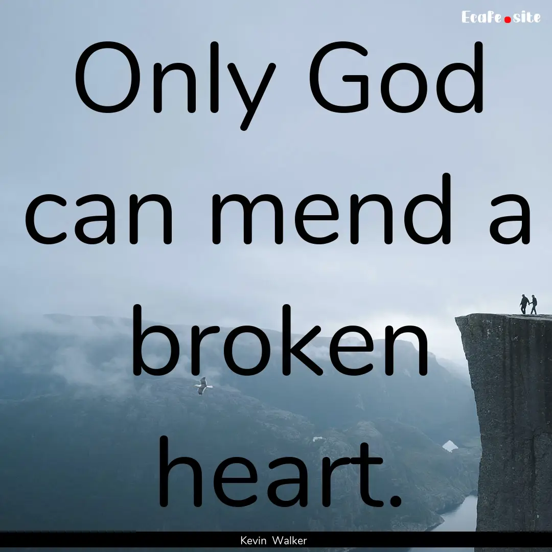 Only God can mend a broken heart. : Quote by Kevin Walker