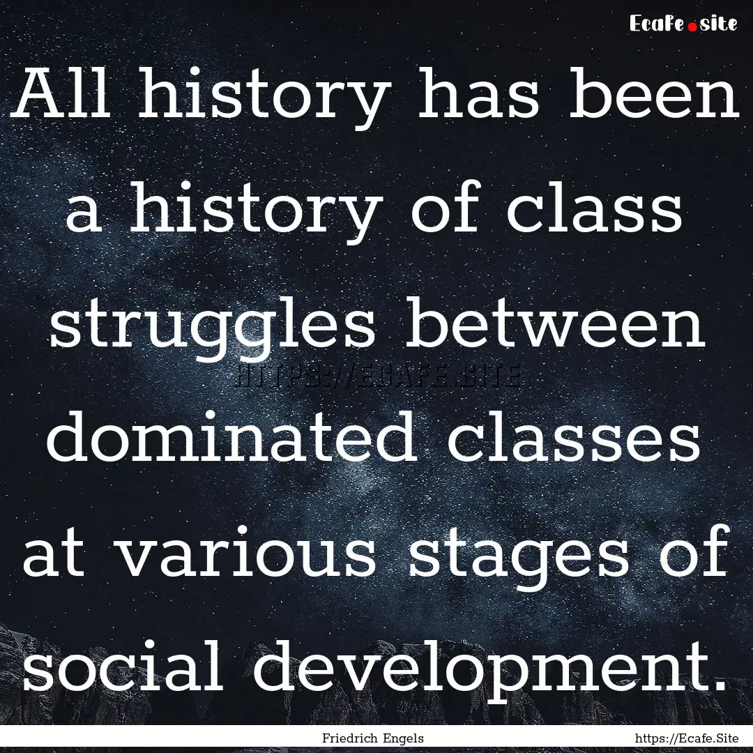 All history has been a history of class struggles.... : Quote by Friedrich Engels