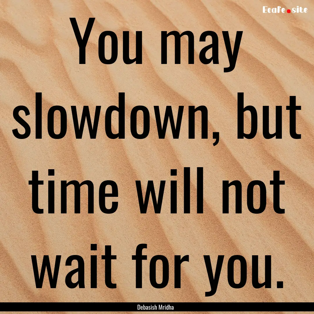 You may slowdown, but time will not wait.... : Quote by Debasish Mridha