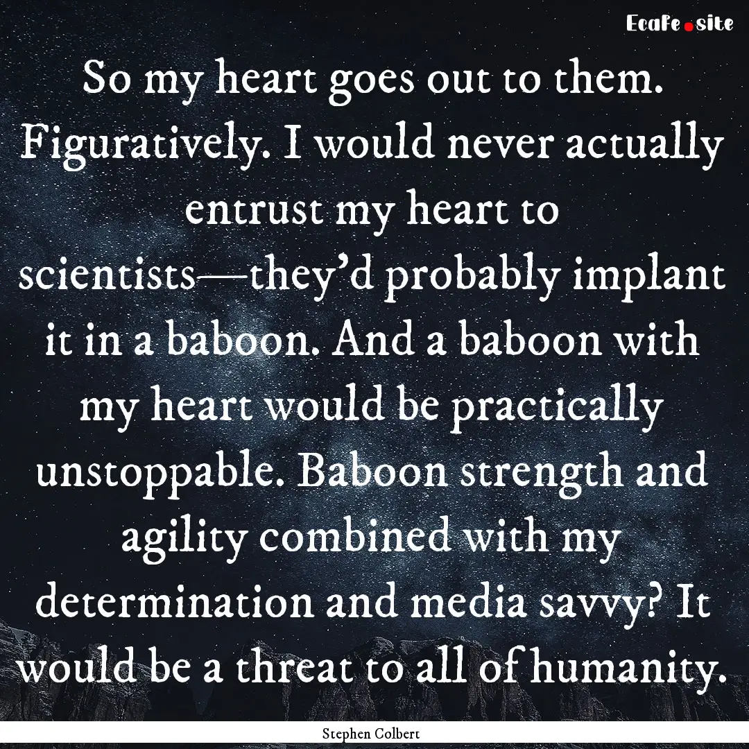 So my heart goes out to them. Figuratively..... : Quote by Stephen Colbert