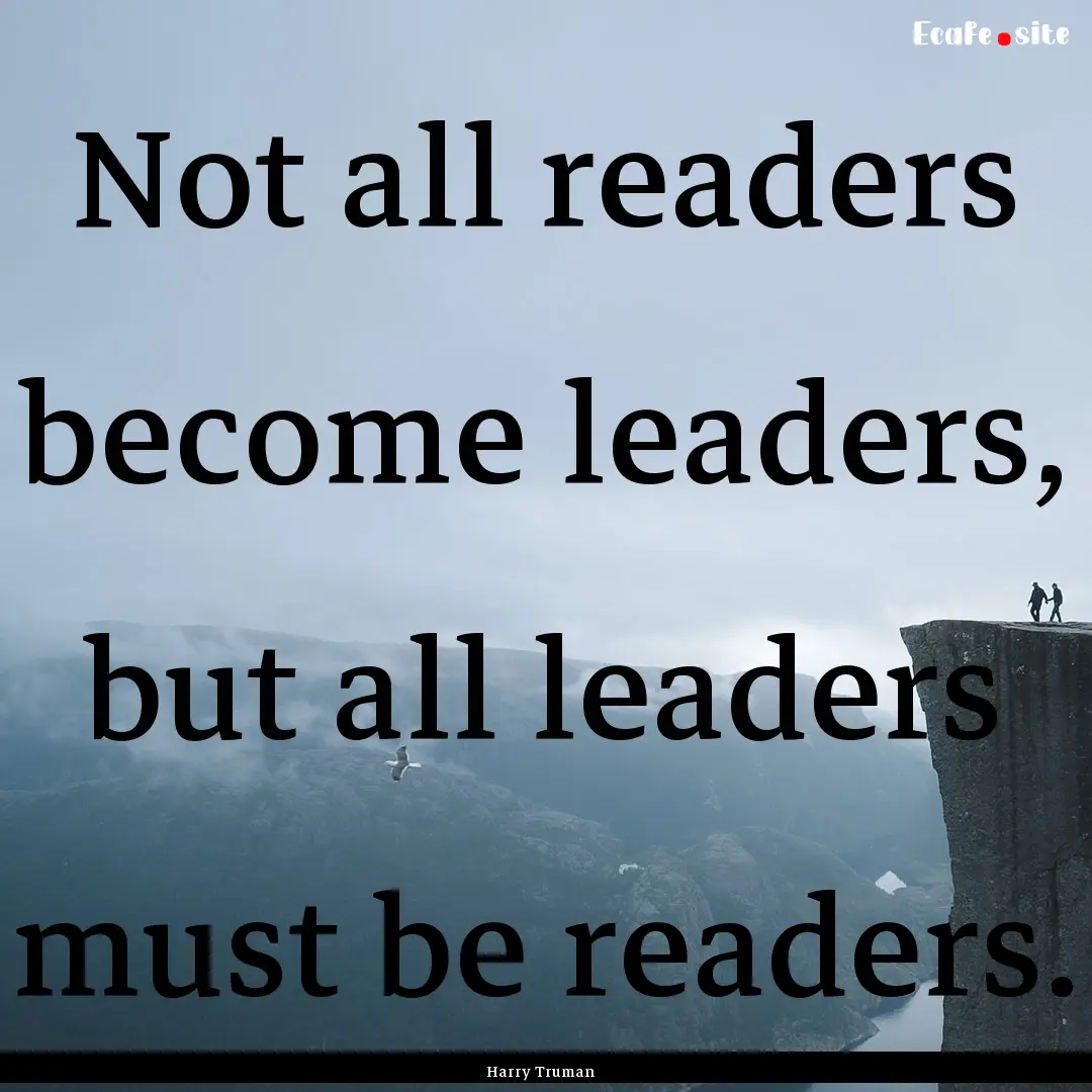 Not all readers become leaders, but all leaders.... : Quote by Harry Truman