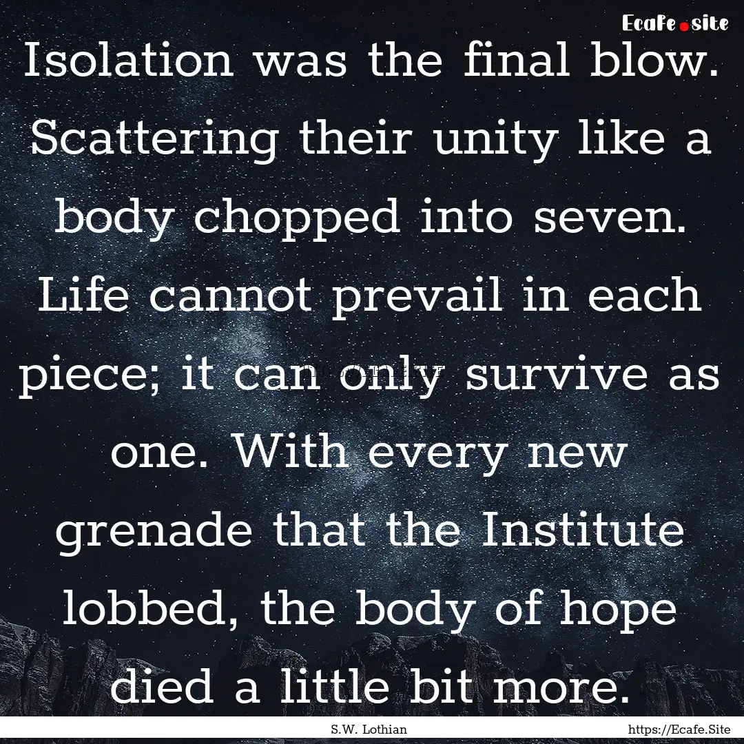 Isolation was the final blow. Scattering.... : Quote by S.W. Lothian