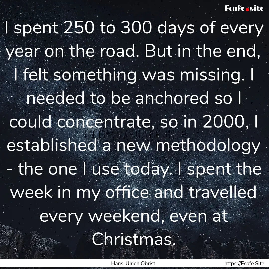 I spent 250 to 300 days of every year on.... : Quote by Hans-Ulrich Obrist