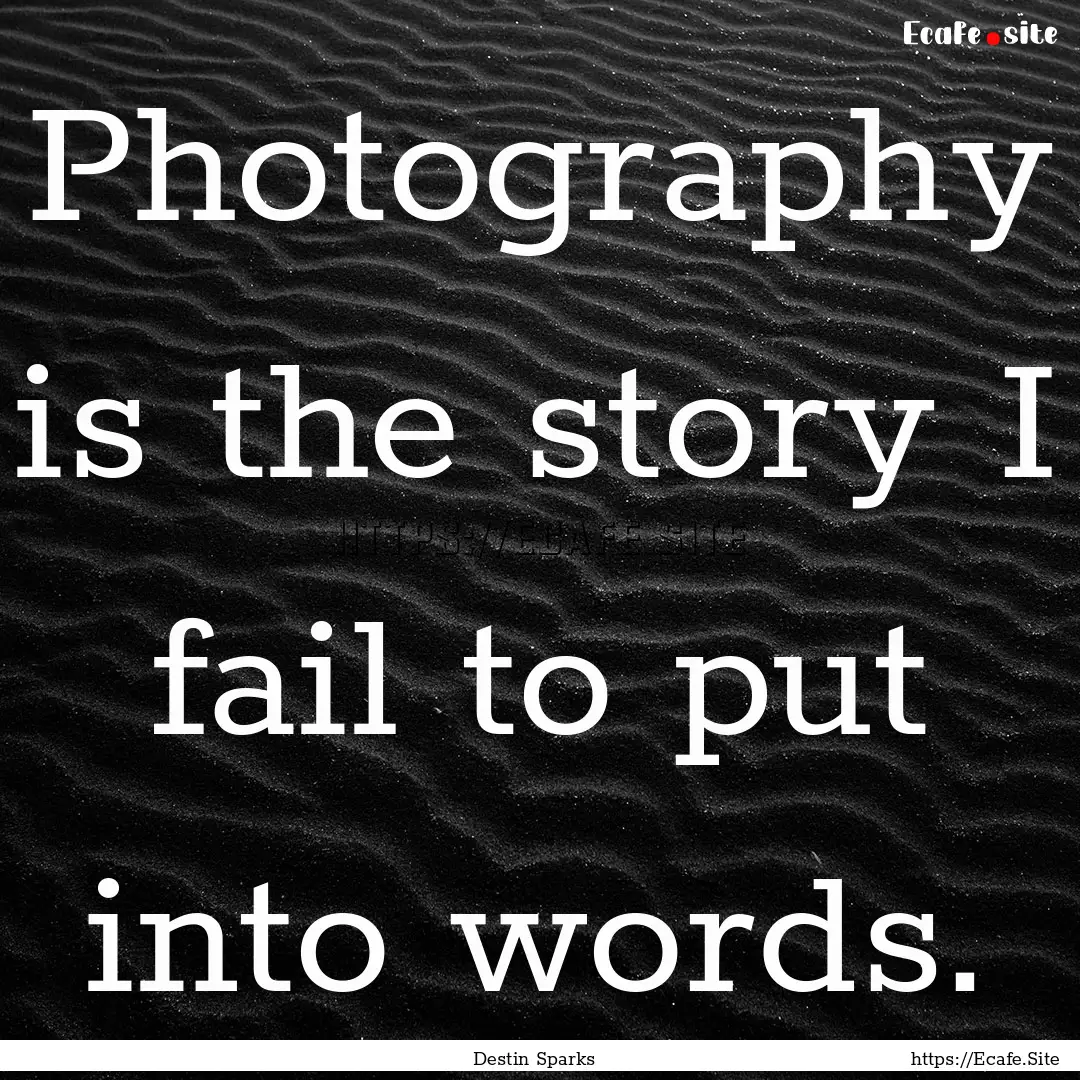 Photography is the story I fail to put into.... : Quote by Destin Sparks