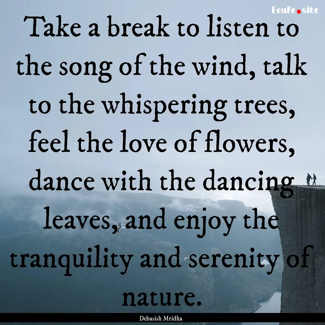 Take a break to listen to the song of the.... : Quote by Debasish Mridha