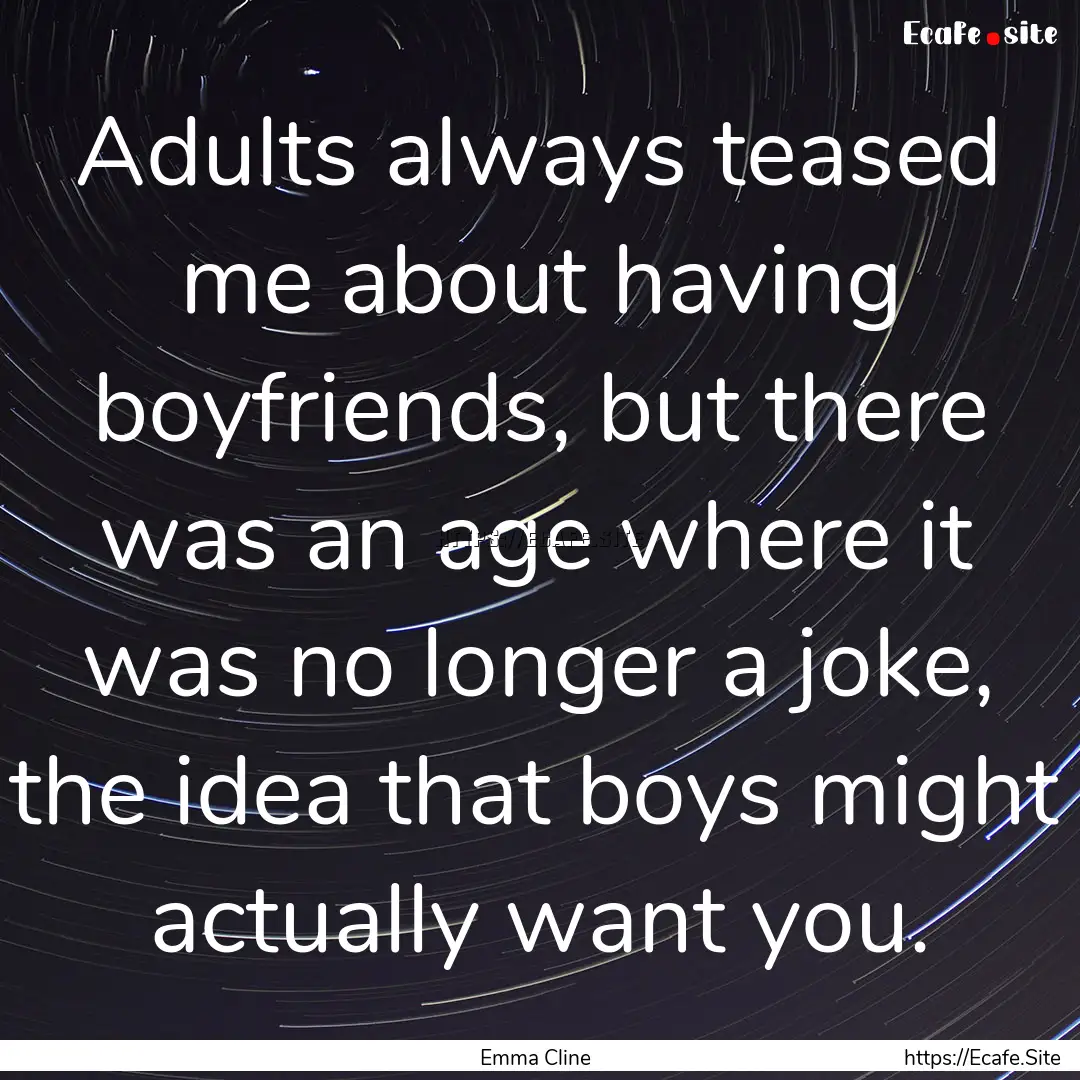 Adults always teased me about having boyfriends,.... : Quote by Emma Cline