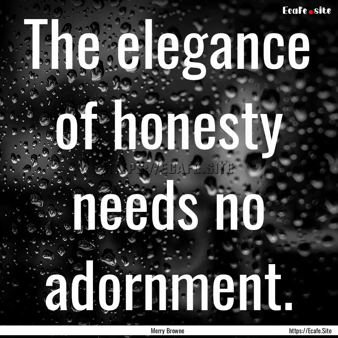 The elegance of honesty needs no adornment..... : Quote by Merry Browne