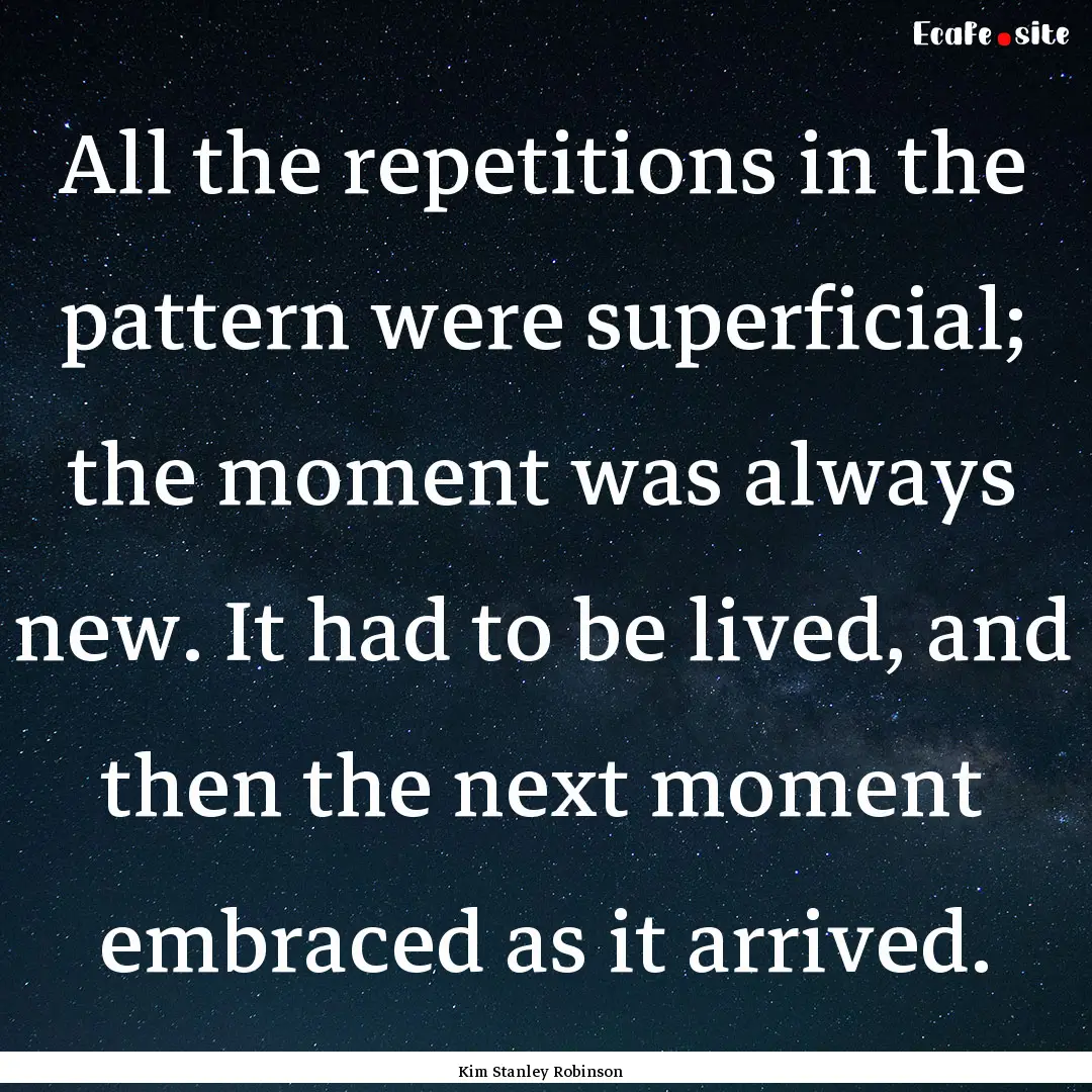 All the repetitions in the pattern were superficial;.... : Quote by Kim Stanley Robinson