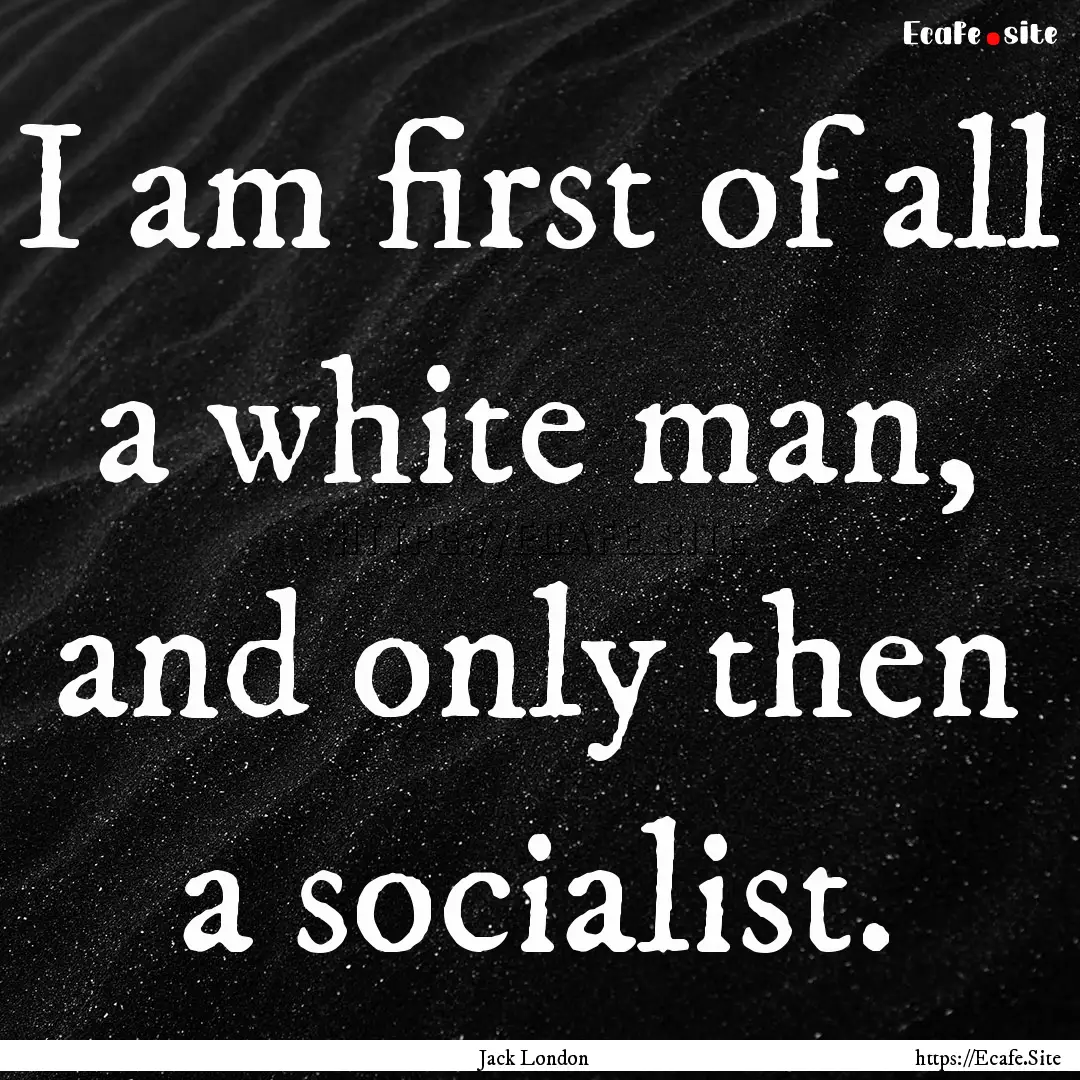 I am first of all a white man, and only then.... : Quote by Jack London