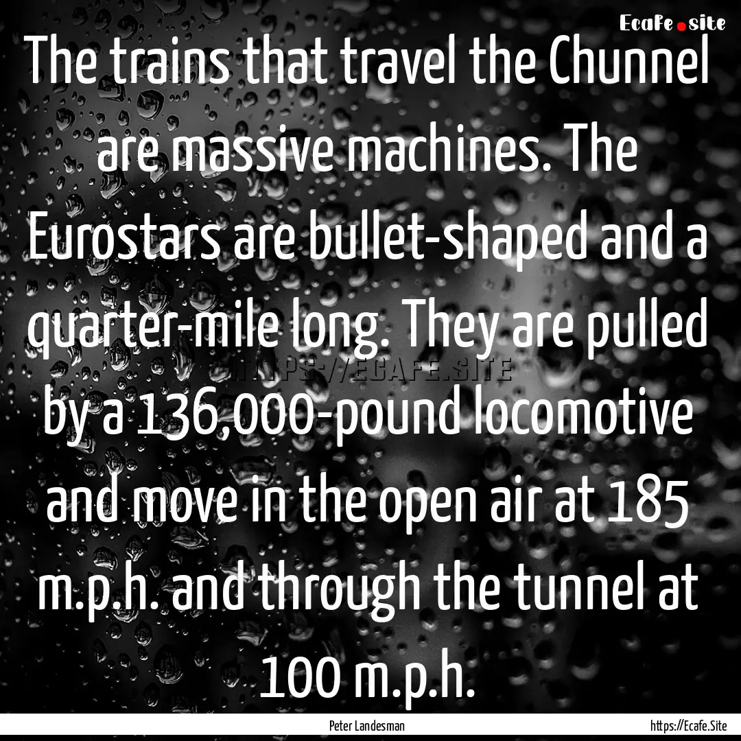 The trains that travel the Chunnel are massive.... : Quote by Peter Landesman