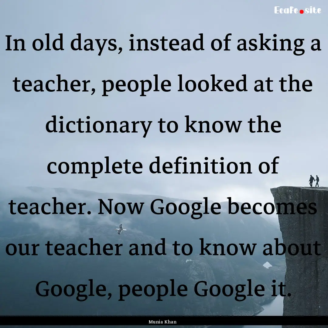 In old days, instead of asking a teacher,.... : Quote by Munia Khan