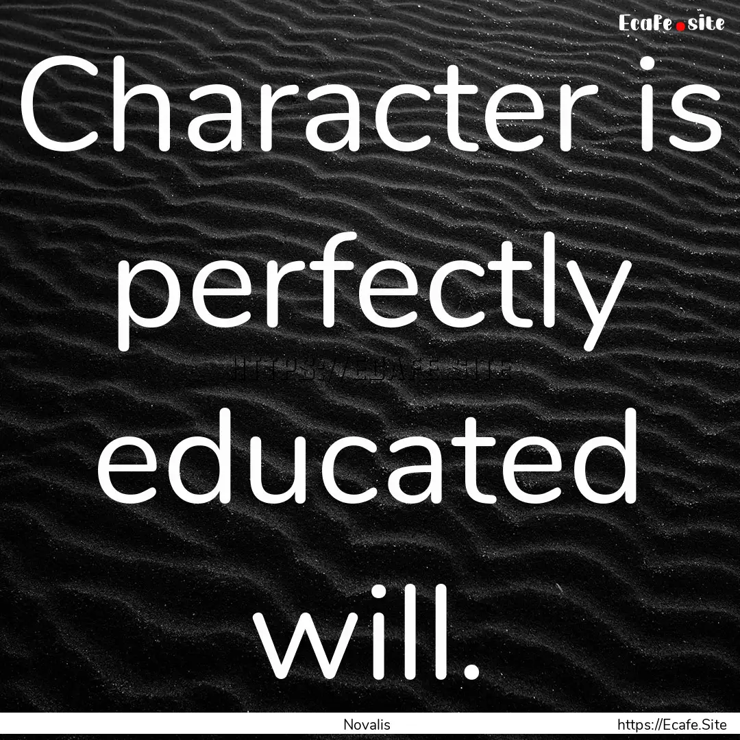 Character is perfectly educated will. : Quote by Novalis